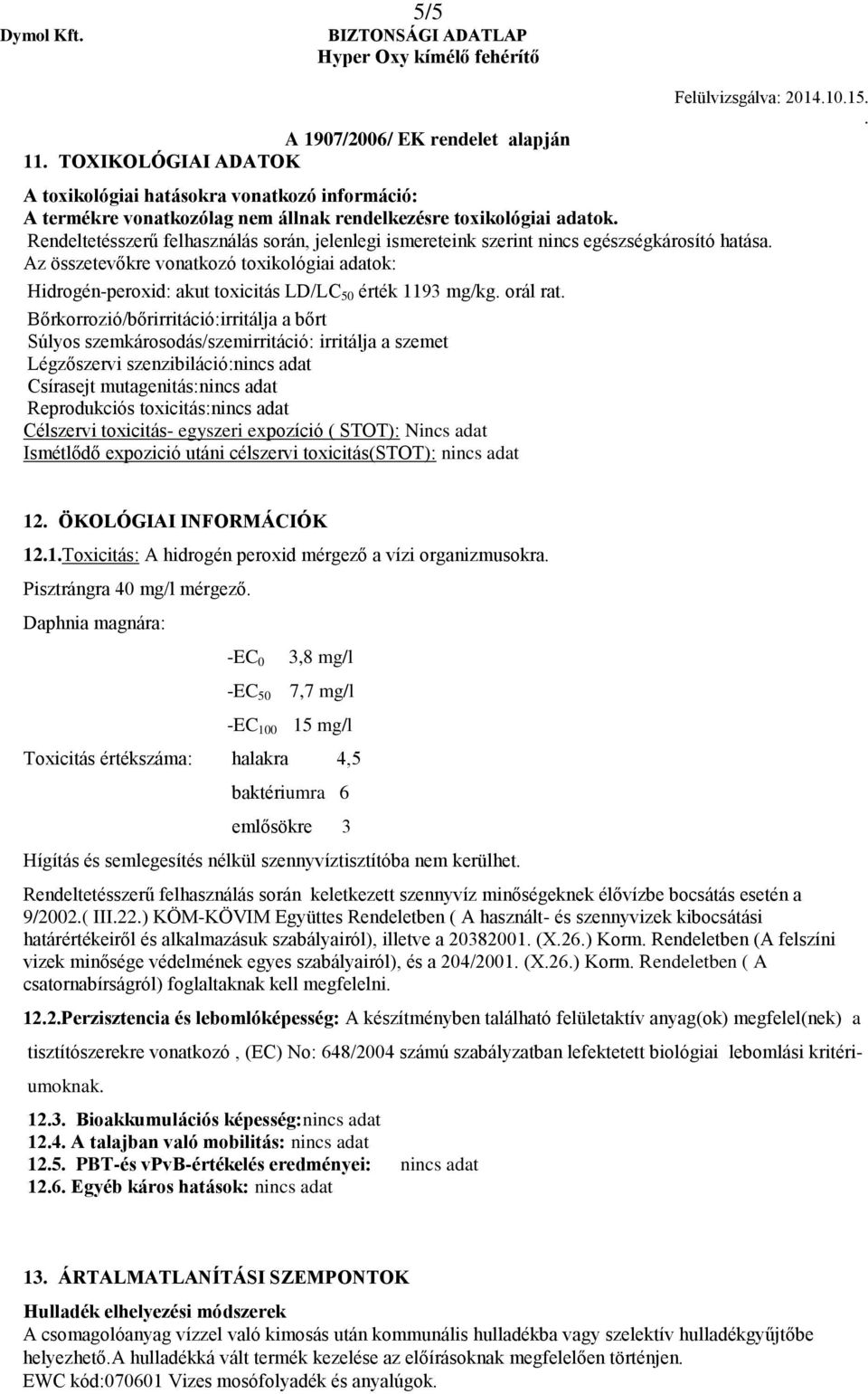 Bőrkorrozió/bőrirritáció:irritálja a bőrt Súlyos szemkárosodás/szemirritáció: irritálja a szemet Légzőszervi szenzibiláció:nincs adat Csírasejt mutagenitás:nincs adat Reprodukciós toxicitás:nincs