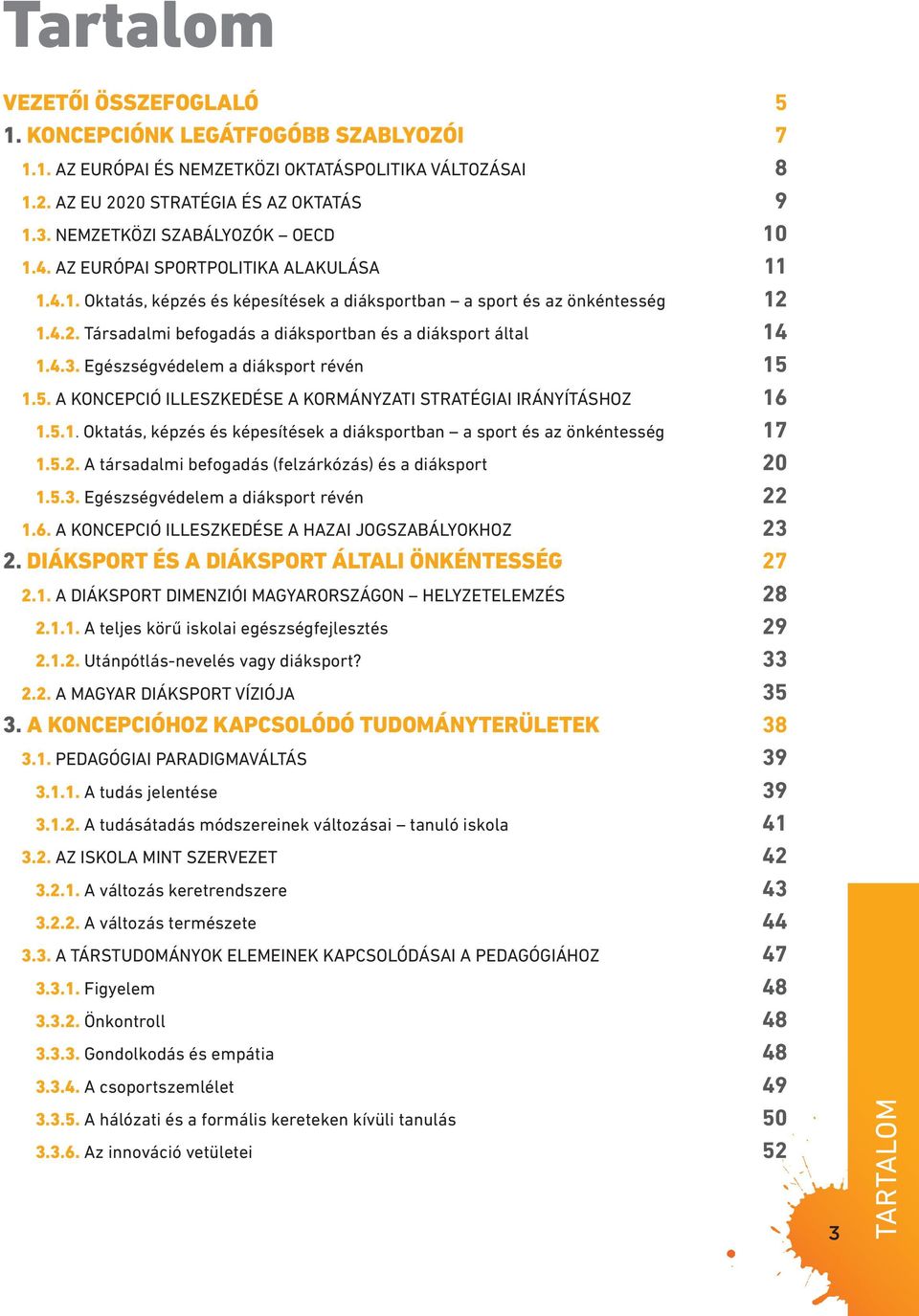 1.4.2. Társadalmi befogadás a diáksportban és a diáksport által 14 1.4.3. Egészségvédelem a diáksport révén 15 1.5. A KONCEPCIÓ ILLESZKEDÉSE A KORMÁNYZATI STRATÉGIAI IRÁNYÍTÁSHOZ 16 1.5.1. Oktatás, képzés és képesítések a diáksportban a sport és az önkéntesség 17 1.