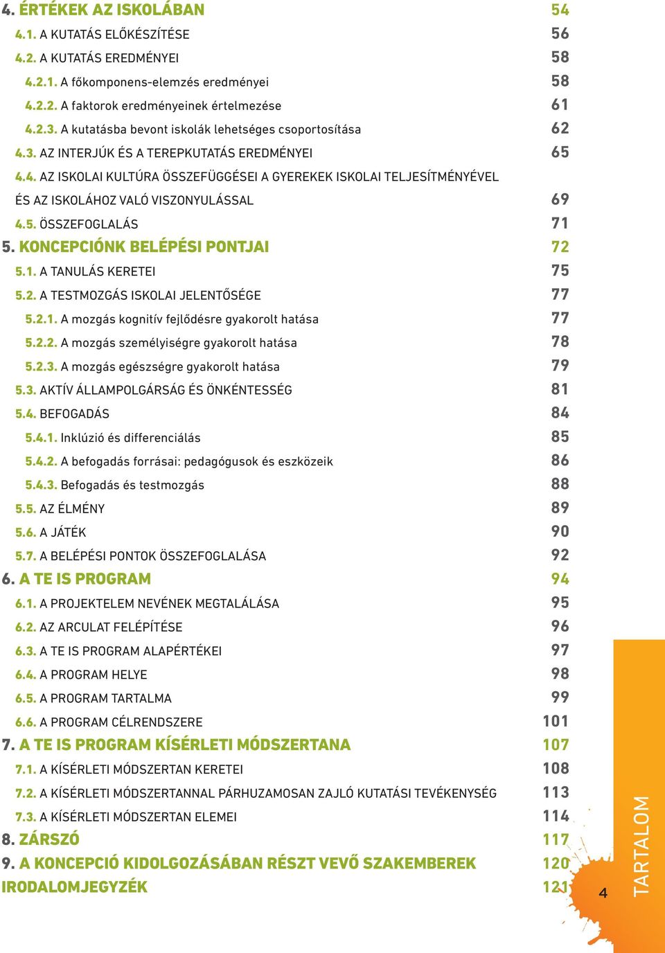 5. ÖSSZEFOGLALÁS 71 5. KONCEPCIÓNK BELÉPÉSI PONTJAI 72 5.1. A TANULÁS KERETEI 75 5.2. A TESTMOZGÁS ISKOLAI JELENTŐSÉGE 77 5.2.1. A mozgás kognitív fejlődésre gyakorolt hatása 77 5.2.2. A mozgás személyiségre gyakorolt hatása 78 5.