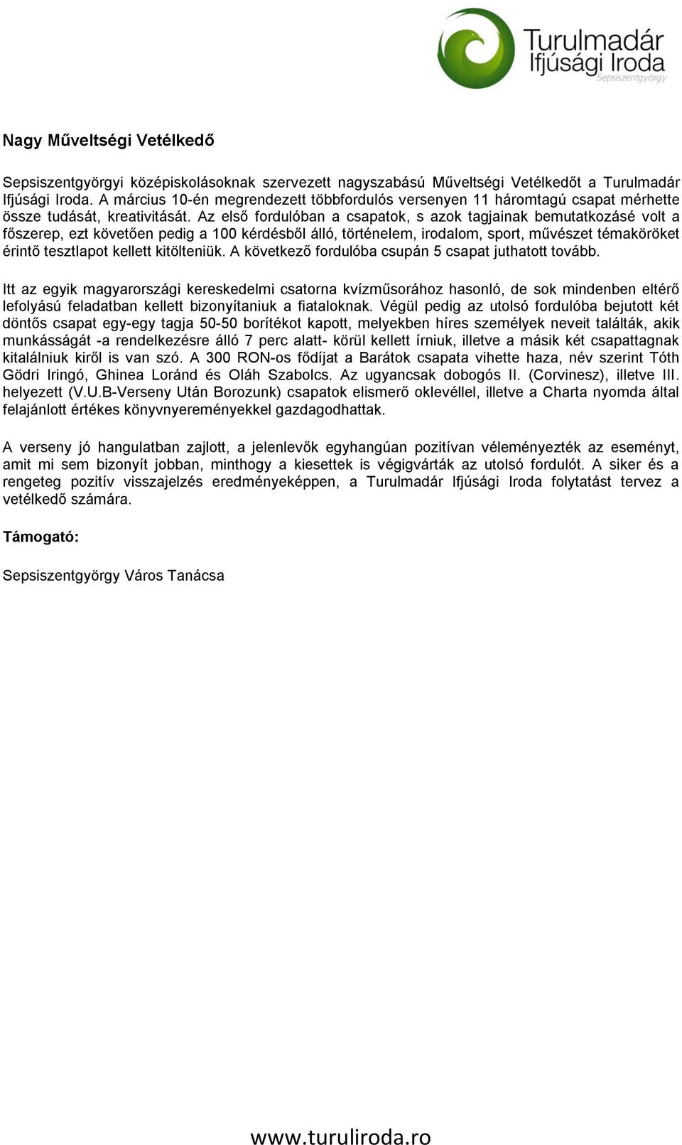 Az első fordulóban a csapatok, s azok tagjainak bemutatkozásé volt a főszerep, ezt követően pedig a 100 kérdésből álló, történelem, irodalom, sport, művészet témaköröket érintő tesztlapot kellett