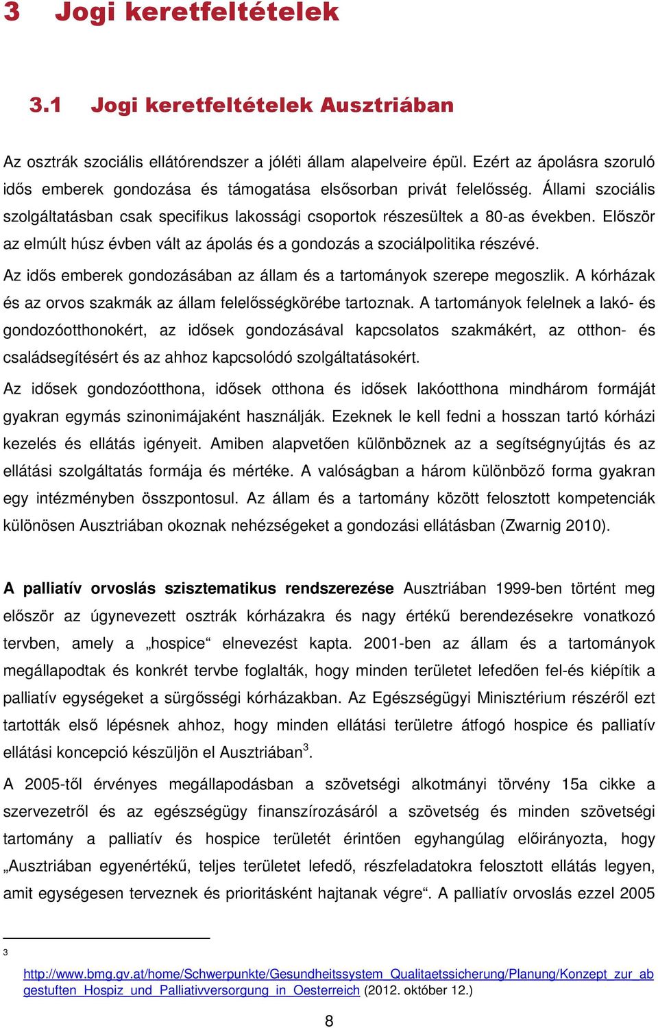 Először az elmúlt húsz évben vált az ápolás és a gondozás a szociálpolitika részévé. Az idős emberek gondozásában az állam és a tartományok szerepe megoszlik.