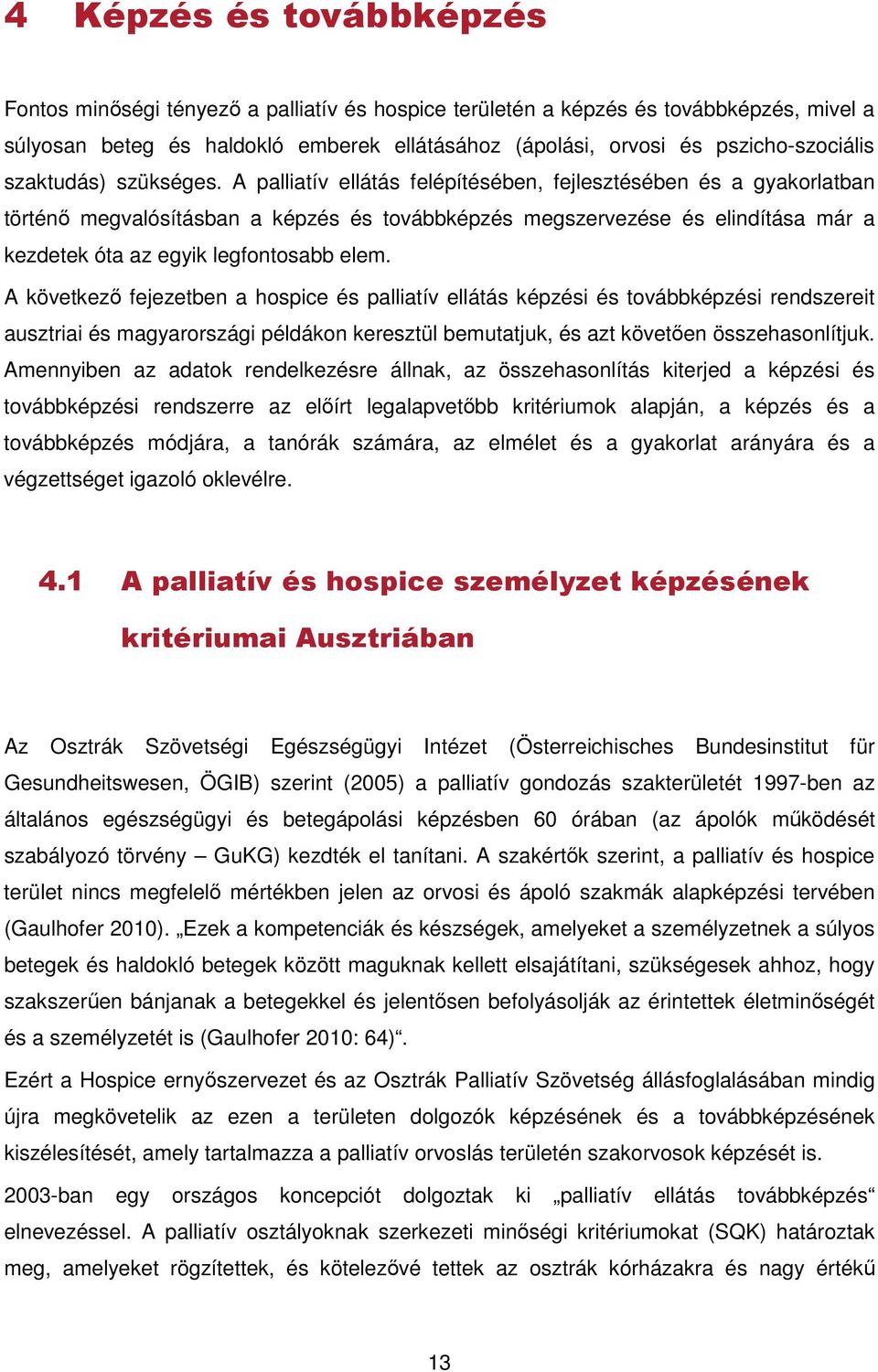 A palliatív ellátás felépítésében, fejlesztésében és a gyakorlatban történő megvalósításban a képzés és továbbképzés megszervezése és elindítása már a kezdetek óta az egyik legfontosabb elem.