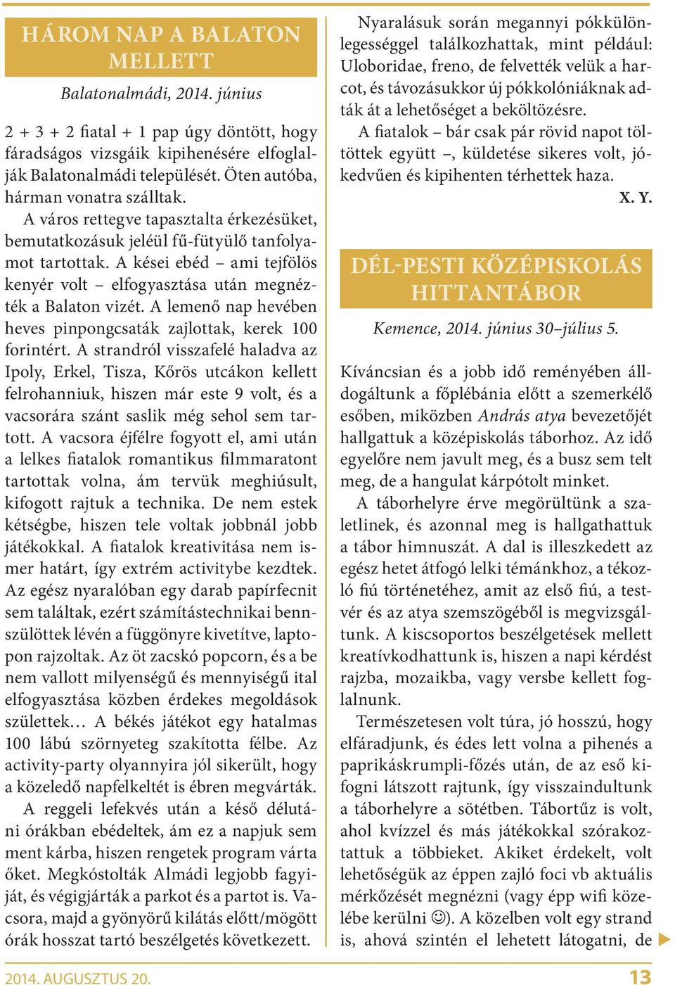 A kései ebéd ami tejfölös kenyér volt elfogyasztása után megnézték a Balaton vizét. A lemenő nap hevében heves pinpongcsaták zajlottak, kerek 100 forintért.