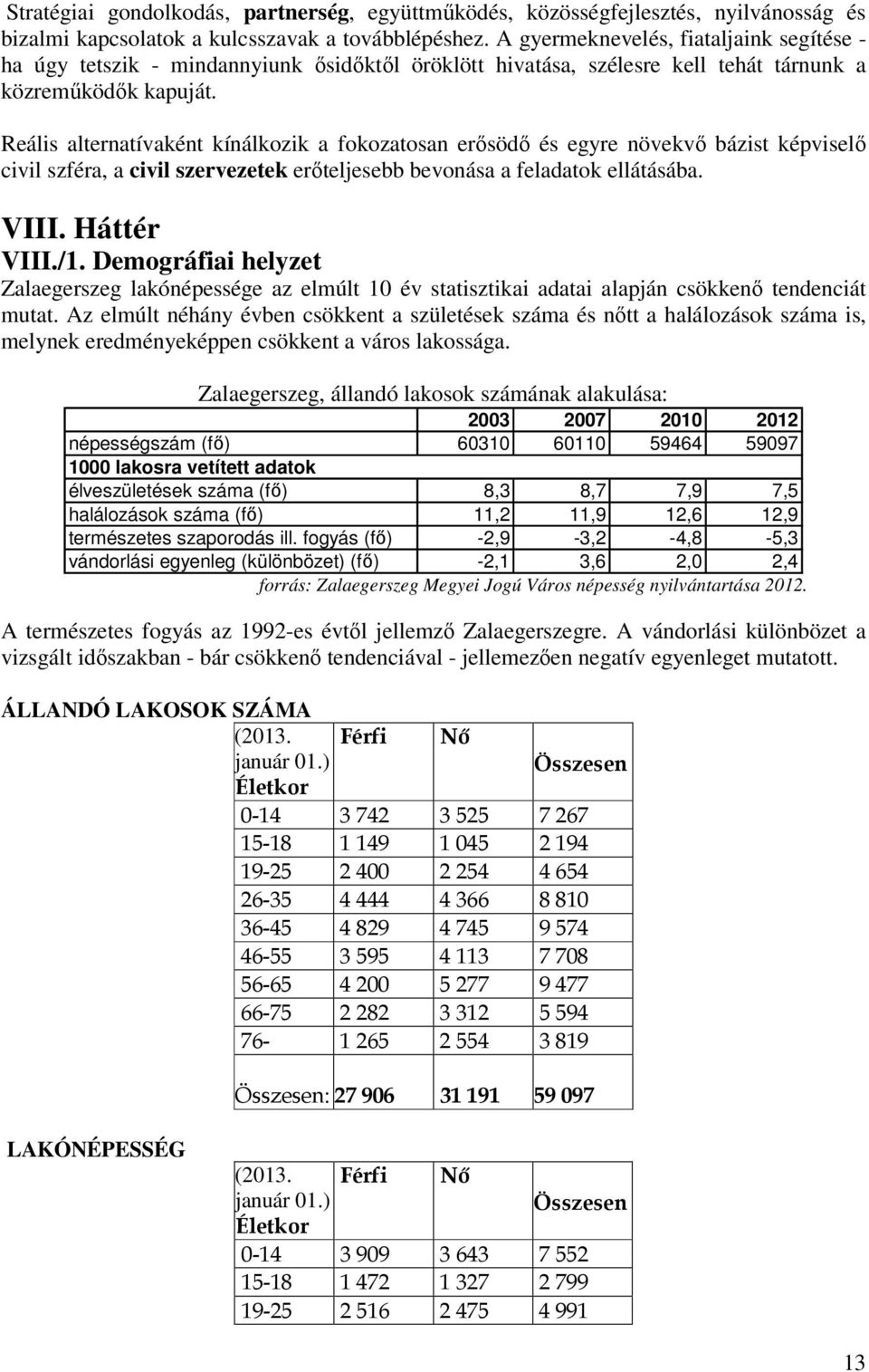 Reális alternatívaként kínálkozik a fokozatosan erősödő és egyre növekvő bázist képviselő civil szféra, a civil szervezetek erőteljesebb bevonása a feladatok ellátásába. VIII. Háttér VIII./1.