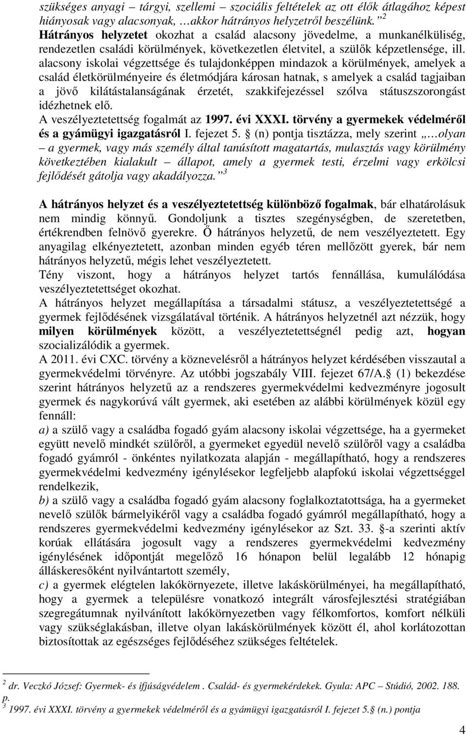 alacsony iskolai végzettsége és tulajdonképpen mindazok a körülmények, amelyek a család életkörülményeire és életmódjára károsan hatnak, s amelyek a család tagjaiban a jövő kilátástalanságának