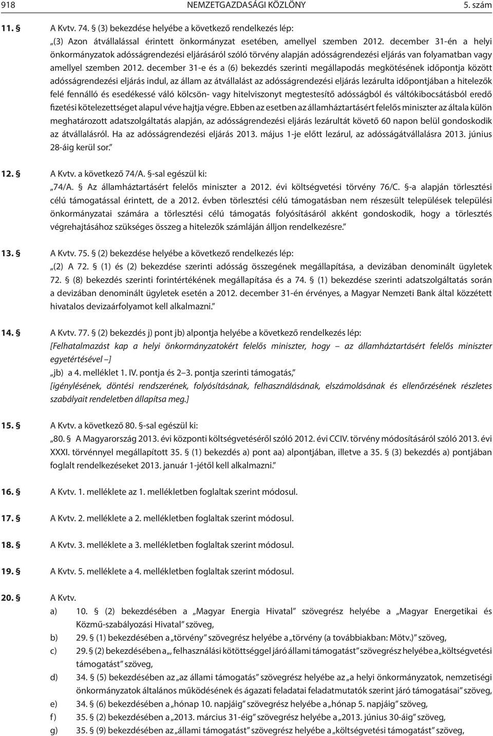 december 31-e és a (6) bekezdés szerinti megállapodás megkötésének időpontja között adósságrendezési eljárás indul, az állam az átvállalást az adósságrendezési eljárás lezárulta időpontjában a