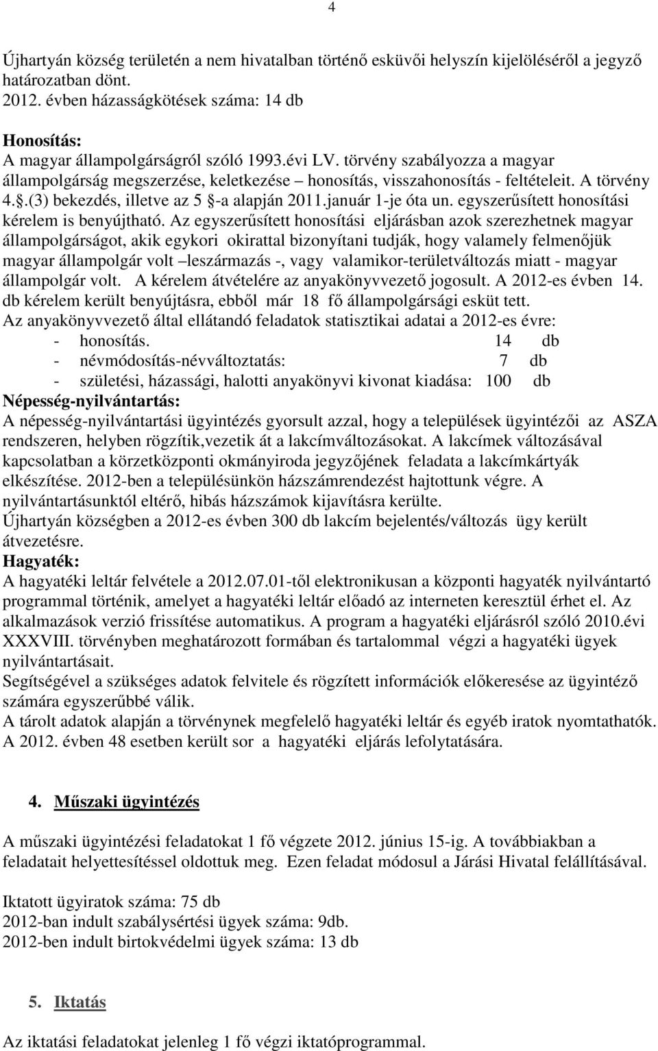 törvény szabályozza a magyar állampolgárság megszerzése, keletkezése honosítás, visszahonosítás - feltételeit. A törvény 4..(3) bekezdés, illetve az 5 -a alapján 2011.január 1-je óta un.