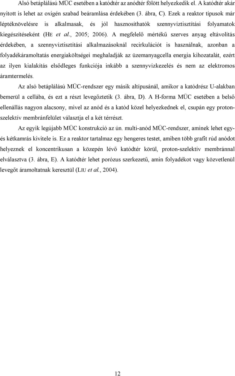 A megfelelő mértékű szerves anyag eltávolítás érdekében, a szennyvíztisztítási alkalmazásoknál recirkulációt is használnak, azonban a folyadékáramoltatás energiaköltségei meghaladják az