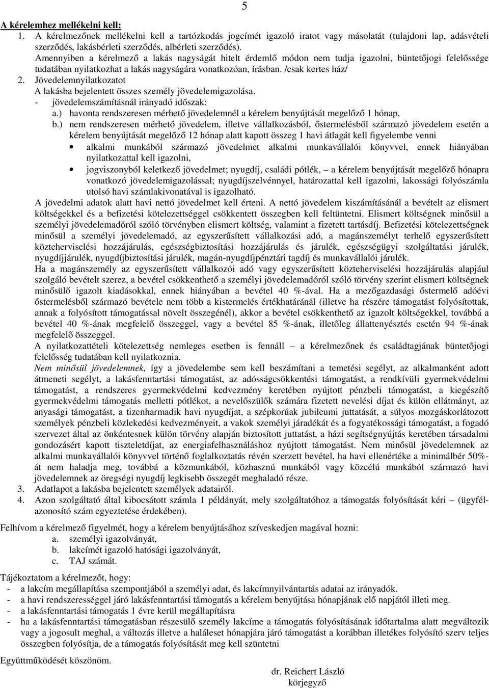 Amennyiben a kérelmező a lakás nagyságát hitelt érdemlő módon nem tudja igazolni, büntetőjogi felelőssége tudatában nyilatkozhat a lakás nagyságára vonatkozóan, írásban. /csak kertes ház/ 2.