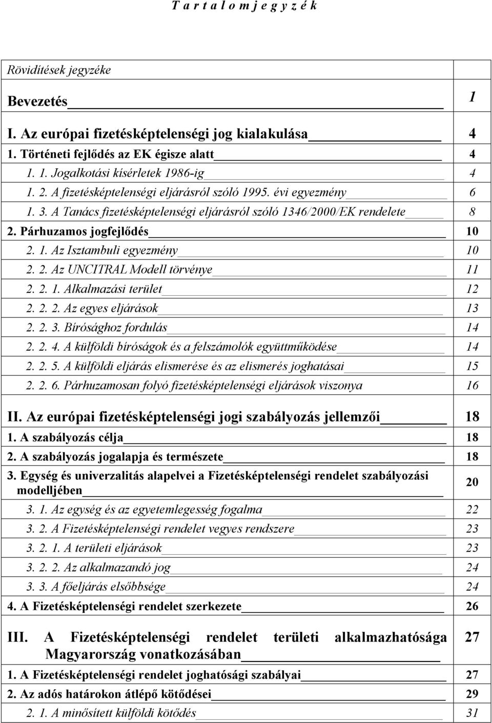 2. Az UNCITRAL Modell törvénye 11 2. 2. 1. Alkalmazási terület 12 2. 2. 2. Az egyes eljárások 13 2. 2. 3. Bírósághoz fordulás 14 2. 2. 4. A külföldi bíróságok és a felszámolók együttműködése 14 2. 2. 5.