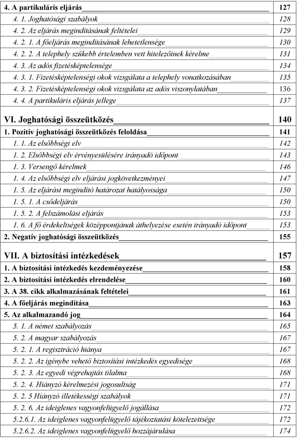 Joghatósági összeütközés 140 1. Pozitív joghatósági összeütközés feloldása 141 1. 1. Az elsőbbségi elv 142 1. 2. Elsőbbségi elv érvényesülésére irányadó időpont 143 1. 3. Versengő kérelmek 146 1. 4.