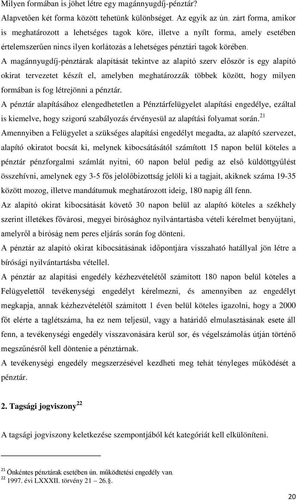 A magánnyugdíj-pénztárak alapítását tekintve az alapító szerv először is egy alapító okirat tervezetet készít el, amelyben meghatározzák többek között, hogy milyen formában is fog létrejönni a