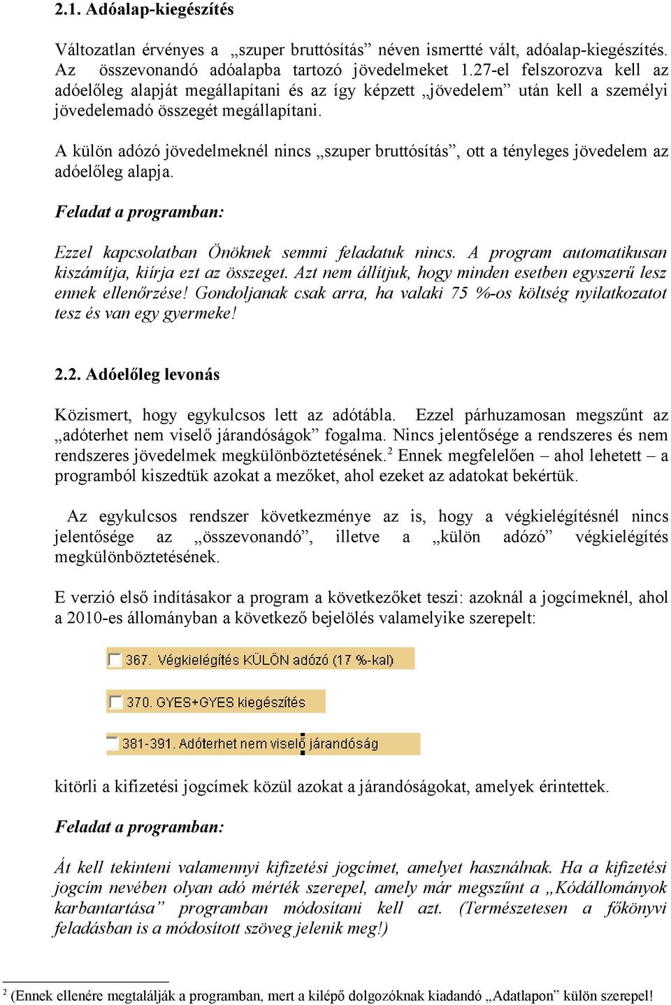 A külön adózó jövedelmeknél nincs szuper bruttósítás, ott a tényleges jövedelem az adóelőleg alapja. Feladat a programban: Ezzel kapcsolatban Önöknek semmi feladatuk nincs.