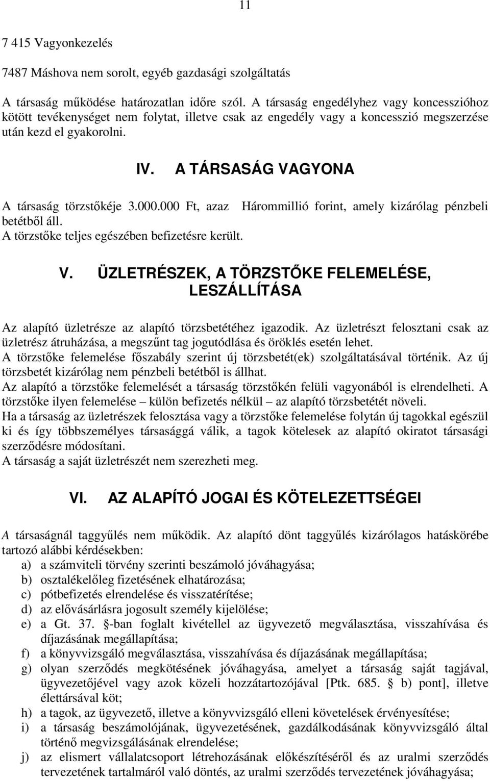 A TÁRSASÁG VAGYONA A társaság törzstıkéje 3.000.000 Ft, azaz Hárommillió forint, amely kizárólag pénzbeli betétbıl áll. A törzstıke teljes egészében befizetésre került. V. ÜZLETRÉSZEK, A TÖRZSTİKE FELEMELÉSE, LESZÁLLÍTÁSA Az alapító üzletrésze az alapító törzsbetétéhez igazodik.