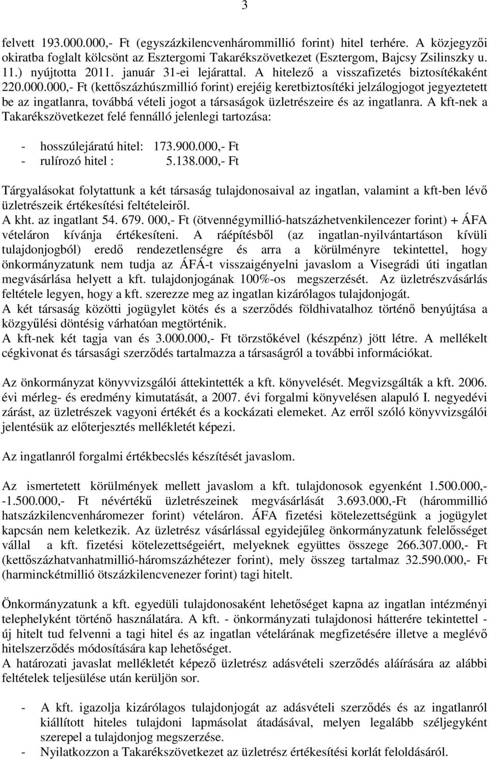 000,- Ft (kettıszázhúszmillió forint) erejéig keretbiztosítéki jelzálogjogot jegyeztetett be az ingatlanra, továbbá vételi jogot a társaságok üzletrészeire és az ingatlanra.