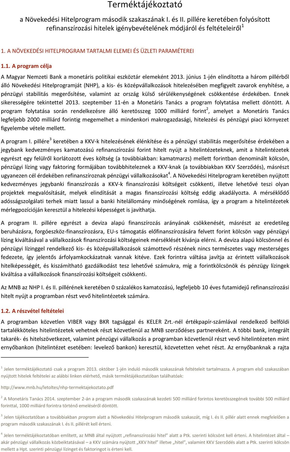 június 1-jén elindította a három pillérből álló Növekedési Hitelprogramját (NHP), a kis- és középvállalkozások hitelezésében megfigyelt zavarok enyhítése, a pénzügyi stabilitás megerősítése, valamint