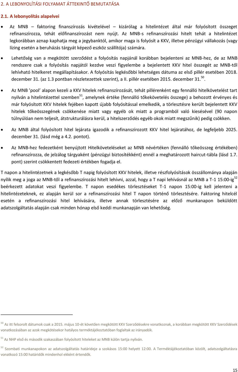 Az MNB-s refinanszírozási hitelt tehát a hitelintézet legkorábban aznap kaphatja meg a jegybanktól, amikor maga is folyósít a KKV, illetve pénzügyi vállakozás (vagy lízing esetén a beruházás tárgyát