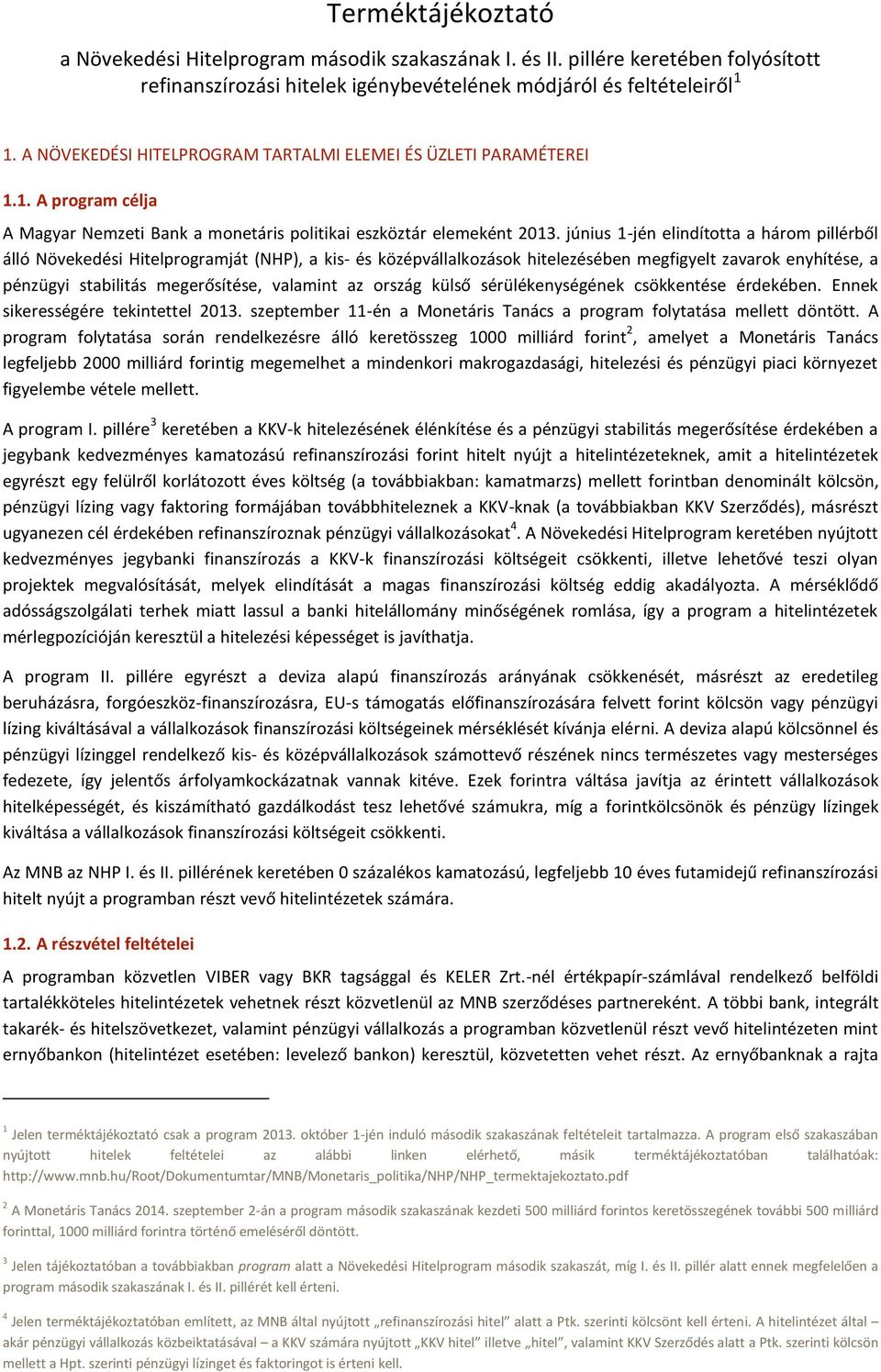 június 1-jén elindította a három pillérből álló Növekedési Hitelprogramját (NHP), a kis- és középvállalkozások hitelezésében megfigyelt zavarok enyhítése, a pénzügyi stabilitás megerősítése, valamint