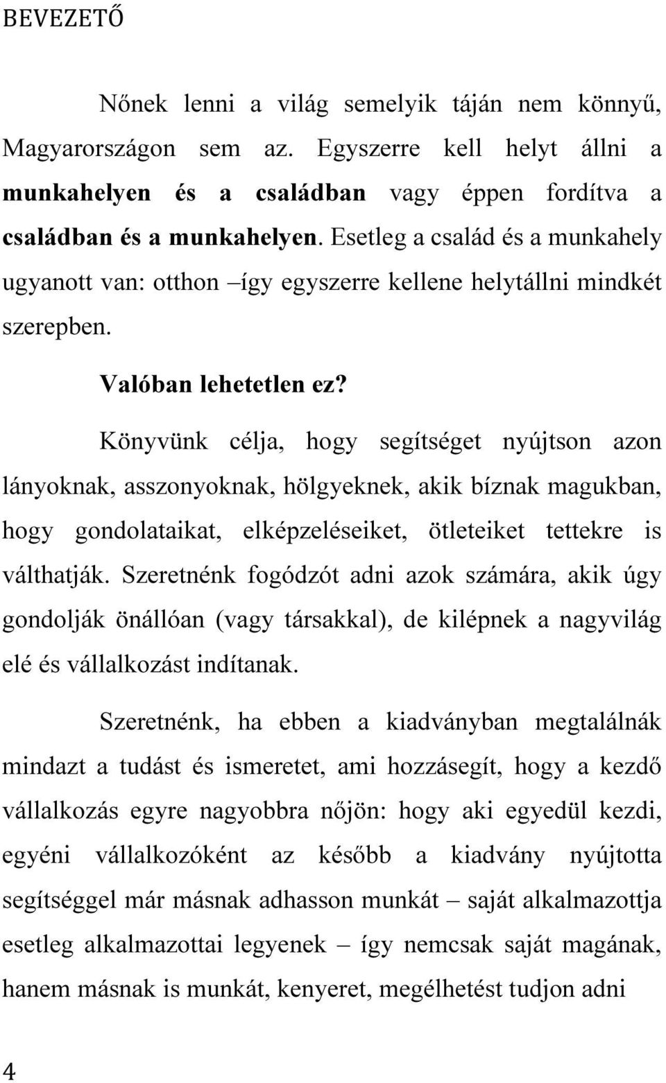 Könyvünk célja, hogy segítséget nyújtson azon lányoknak, asszonyoknak, hölgyeknek, akik bíznak magukban, hogy gondolataikat, elképzeléseiket, ötleteiket tettekre is válthatják.