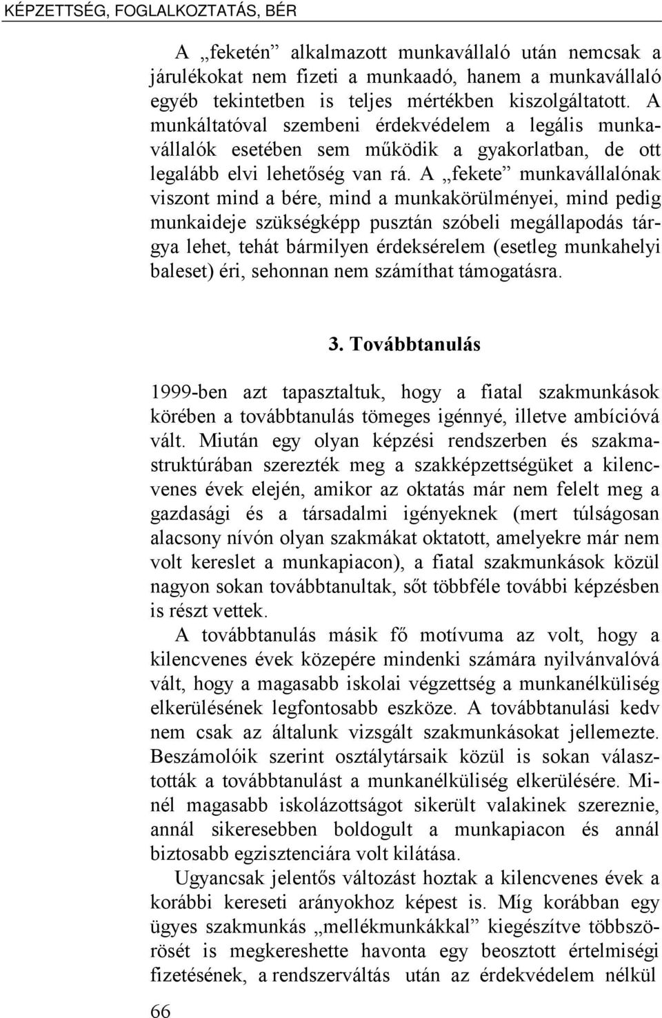 A fekete munkavállalónak viszont mind a bére, mind a munkakörülményei, mind pedig munkaideje szükségképp pusztán szóbeli megállapodás tárgya lehet, tehát bármilyen érdeksérelem (esetleg munkahelyi