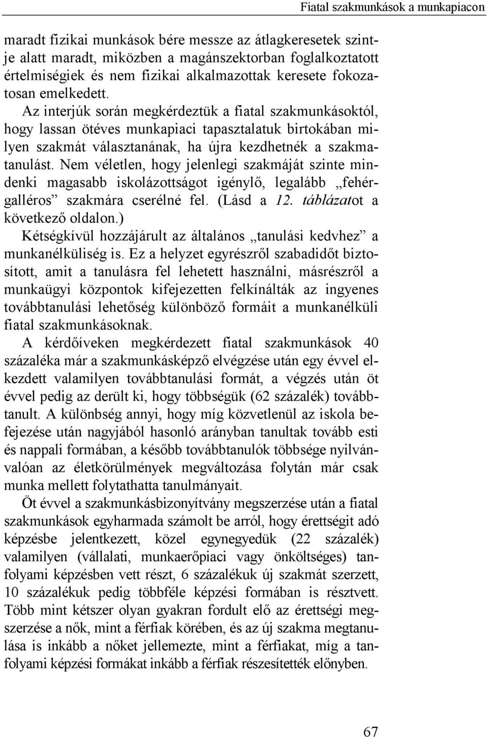 Nem véletlen, hogy jelenlegi szakmáját szinte mindenki magasabb iskolázottságot igénylő, legalább fehérgalléros szakmára cserélné fel. (Lásd a 12. táblázatot a következő oldalon.