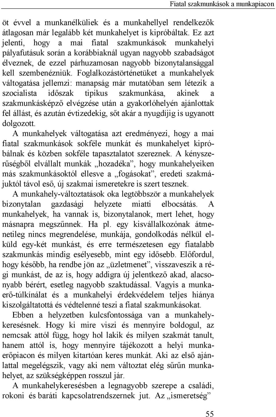 Foglalkozástörténetüket a munkahelyek váltogatása jellemzi: manapság már mutatóban sem létezik a szocialista időszak tipikus szakmunkása, akinek a szakmunkásképző elvégzése után a gyakorlóhelyén