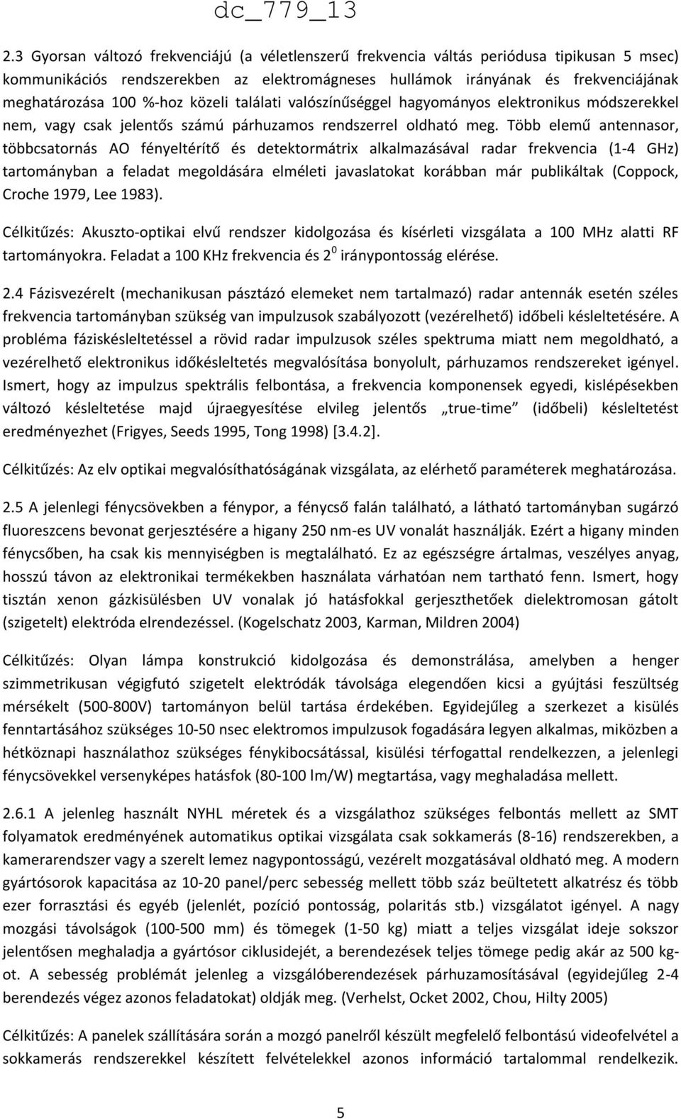 Több elemű antennasor, többcsatornás AO fényeltérítő és detektormátrix alkalmazásával radar frekvencia (1-4 GHz) tartományban a feladat megoldására elméleti javaslatokat korábban már publikáltak