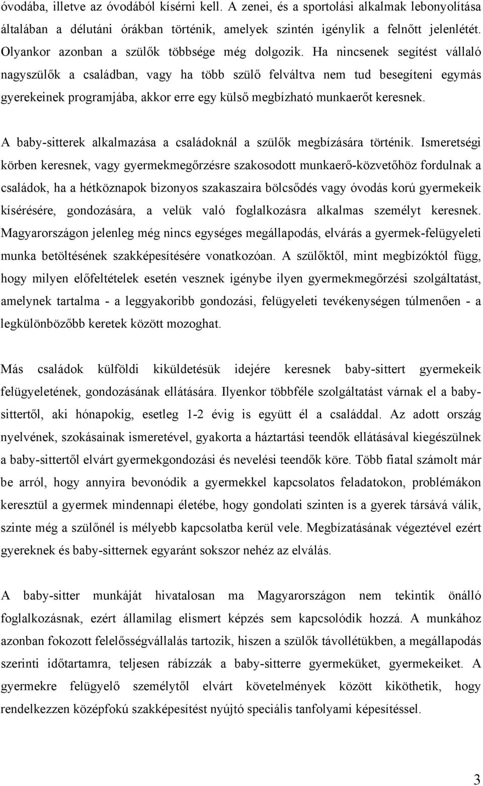 Ha nincsenek segítést vállaló nagyszülők a családban, vagy ha több szülő felváltva nem tud besegíteni egymás gyerekeinek programjába, akkor erre egy külső megbízható munkaerőt keresnek.