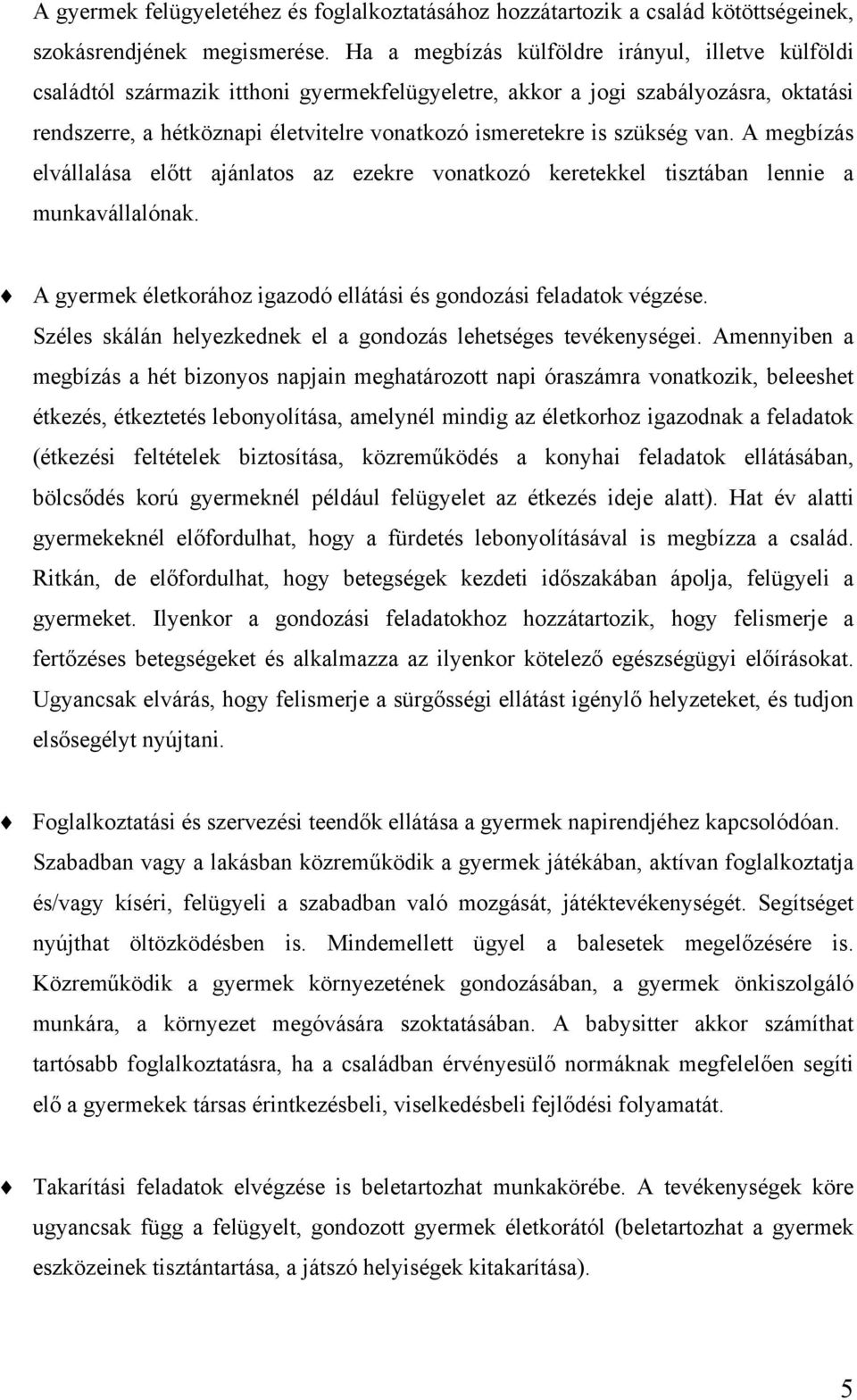 szükség van. A megbízás elvállalása előtt ajánlatos az ezekre vonatkozó keretekkel tisztában lennie a munkavállalónak. A gyermek életkorához igazodó ellátási és gondozási feladatok végzése.