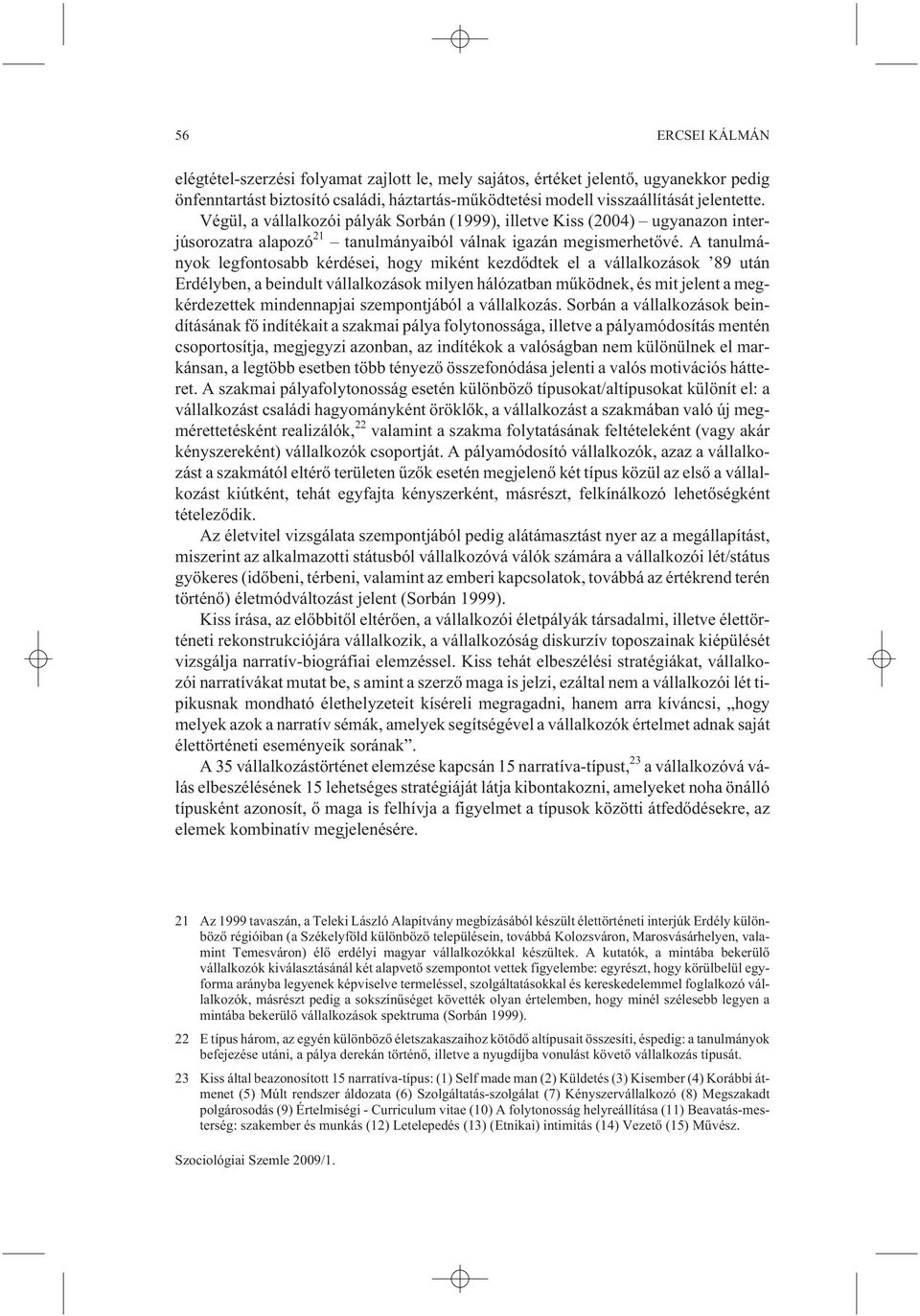 A tanulmányok legfontosabb kérdései, hogy miként kezdõdtek el a vállalkozások 89 után Erdélyben, a beindult vállalkozások milyen hálózatban mûködnek, és mit jelent a megkérdezettek mindennapjai