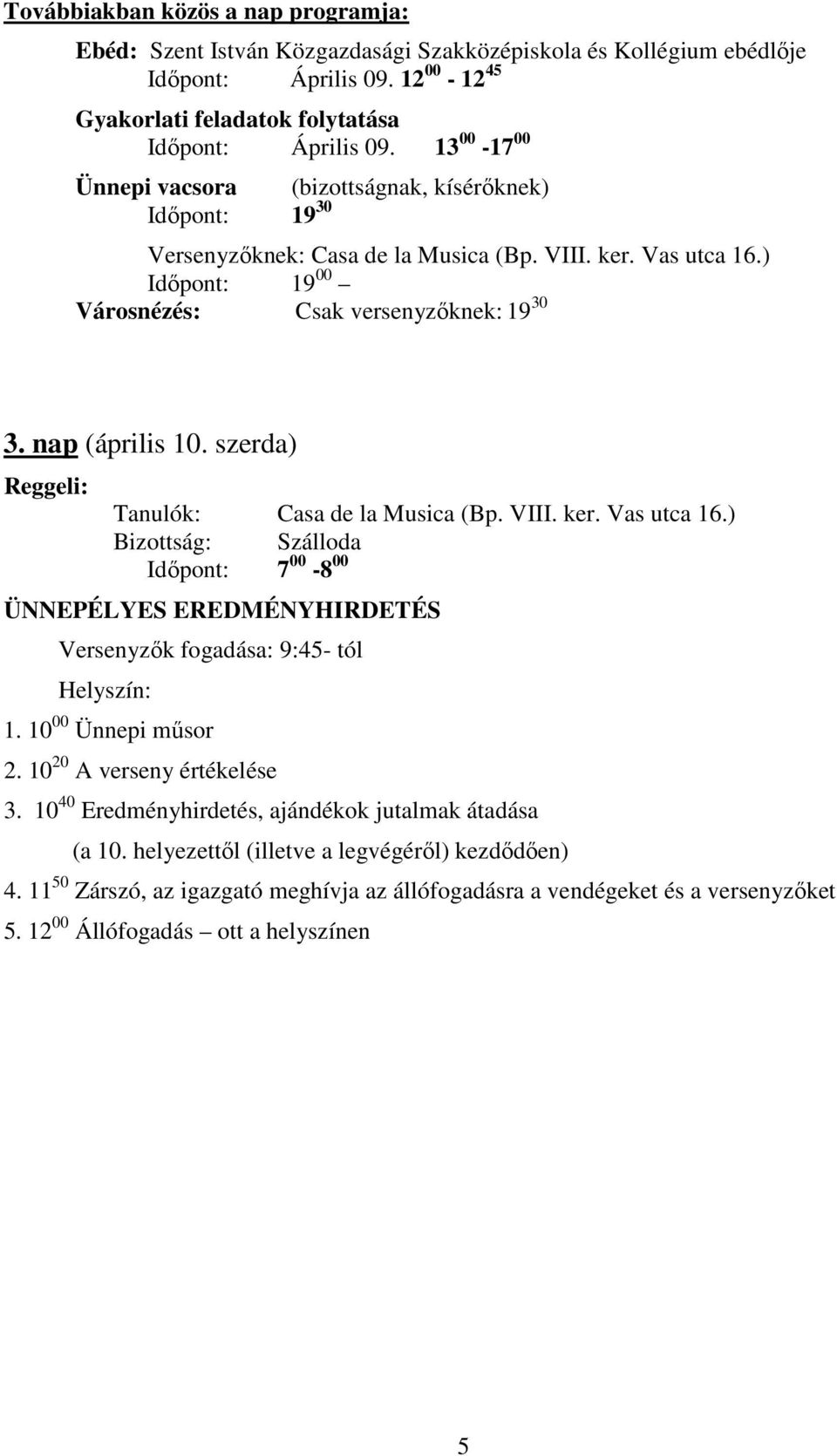 ker. Vas utca 16.) Bizottság: Szálloda Időpont: 7 00-8 00 ÜNNEPÉLYES EREDMÉNYHIRDETÉS Versenyzők fogadása: 9:45- tól Helyszín: 1. 10 00 Ünnepi műsor 2. 10 20 A verseny értékelése 3.