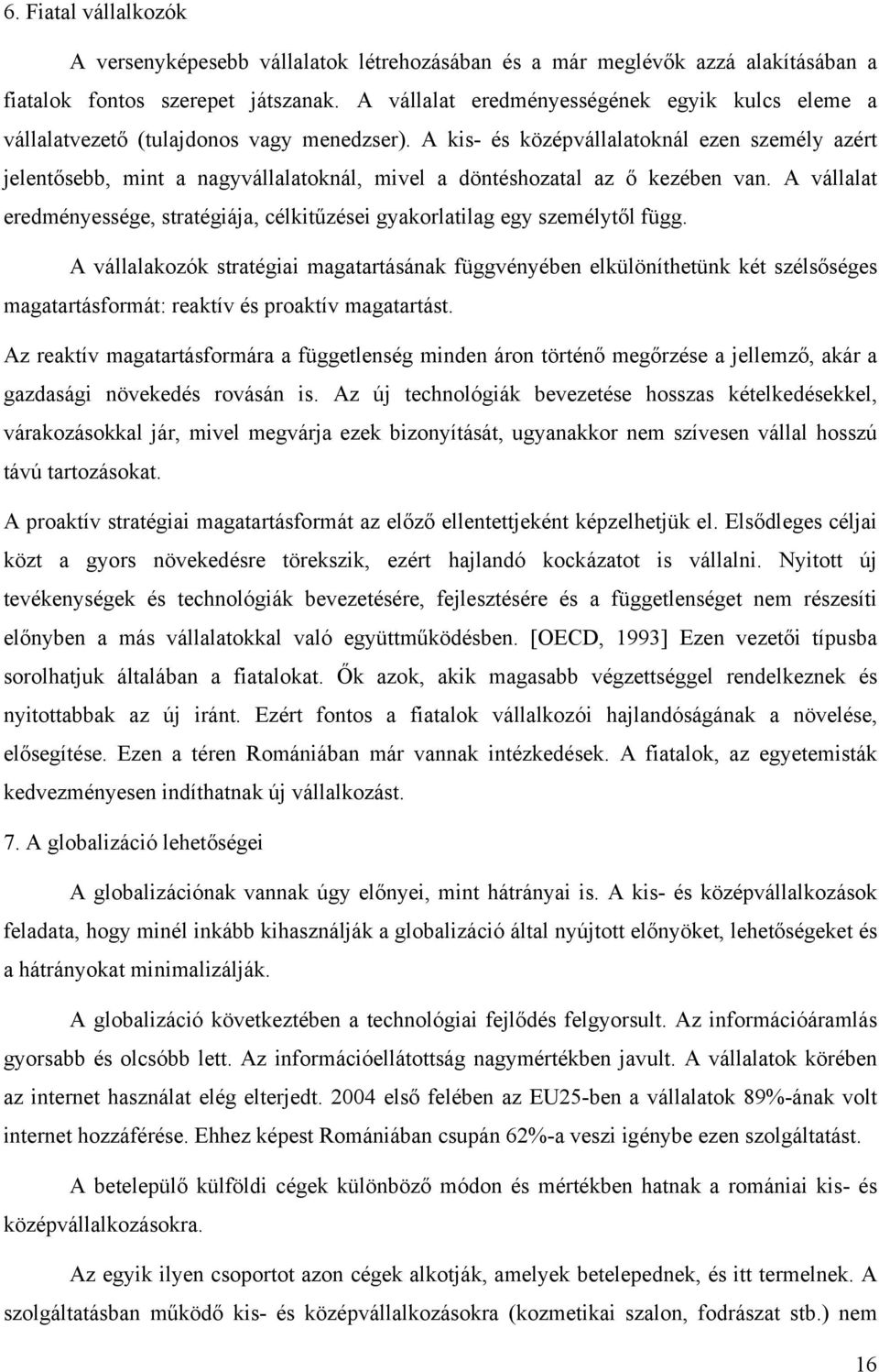 A kis- és középvállalatoknál ezen személy azért jelentősebb, mint a nagyvállalatoknál, mivel a döntéshozatal az ő kezében van.