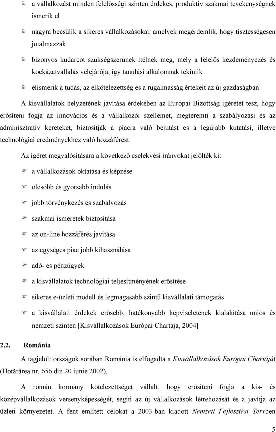 új gazdaságban A kisvállalatok helyzetének javítása érdekében az Európai Bizottság ígéretet tesz, hogy erősíteni fogja az innovációs és a vállalkozói szellemet, megteremti a szabályozási és az