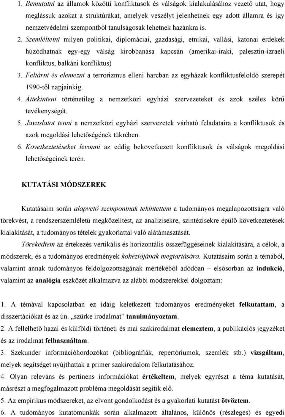 Szemléltetni milyen politikai, diplomáciai, gazdasági, etnikai, vallási, katonai érdekek húzódhatnak egy-egy válság kirobbanása kapcsán (amerikai-iraki, palesztin-izraeli konfliktus, balkáni