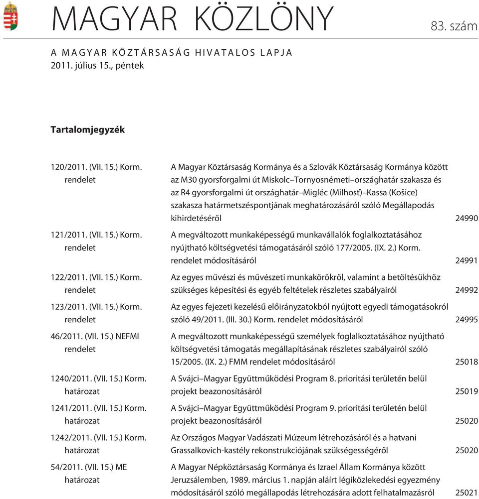 ) Korm. rendelet 46/2011. ) NEFMI rendelet 1240/2011. ) Korm. határozat 1241/2011. ) Korm. határozat 1242/2011. ) Korm. határozat 54/2011.