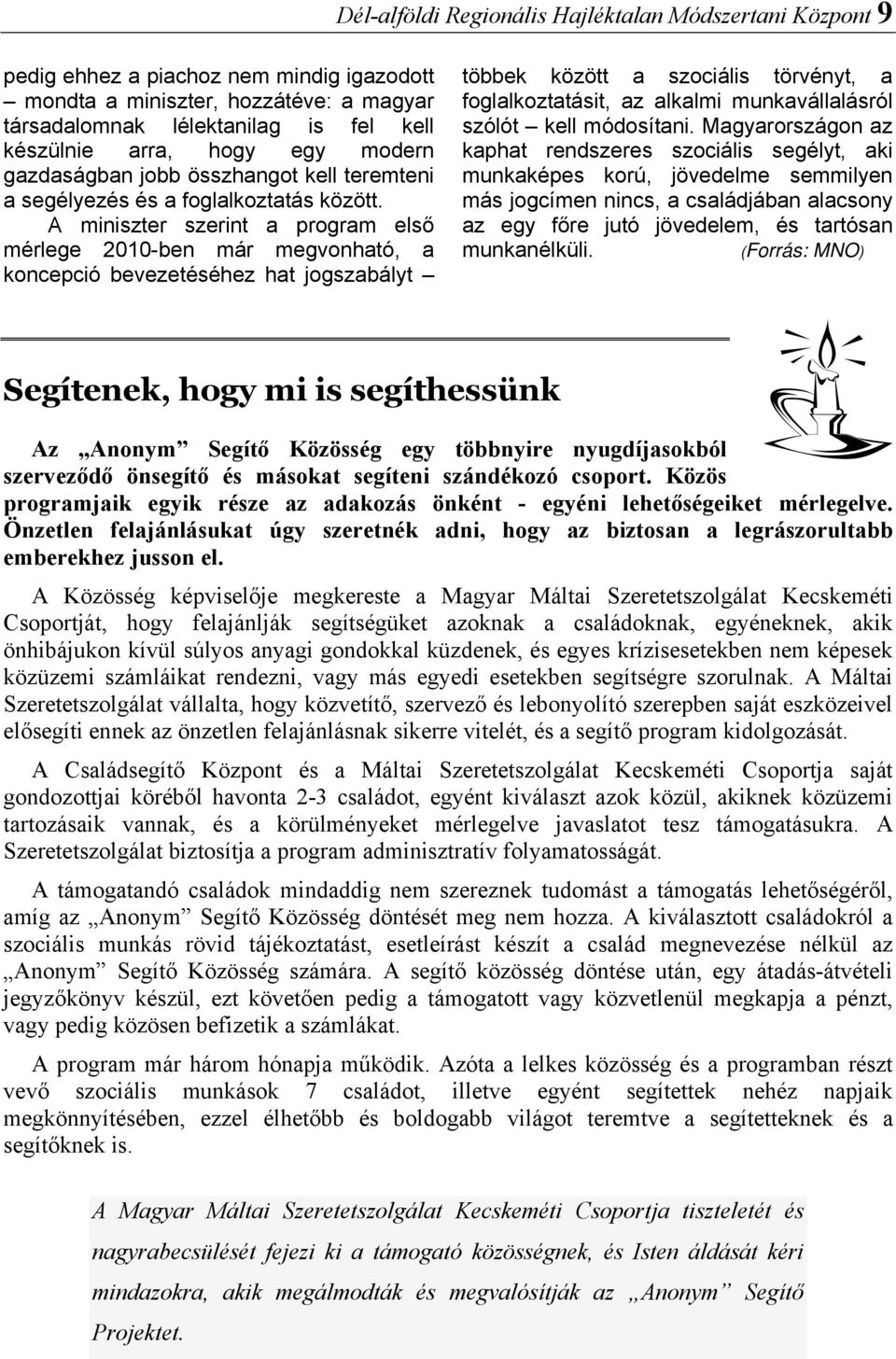 A miniszter szerint a program első mérlege 2010-ben már megvonható, a koncepció bevezetéséhez hat jogszabályt többek között a szociális törvényt, a foglalkoztatásit, az alkalmi munkavállalásról