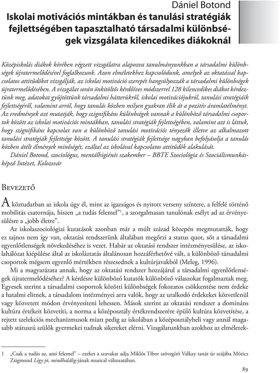 Azon elméletekhez kapcsolódunk, amelyek az oktatással kapcsolatos attitűdöket vizsgálják, az iskolai motiváció szerepét hangsúlyozzák a társadalmi különbségek újratermelődésében.