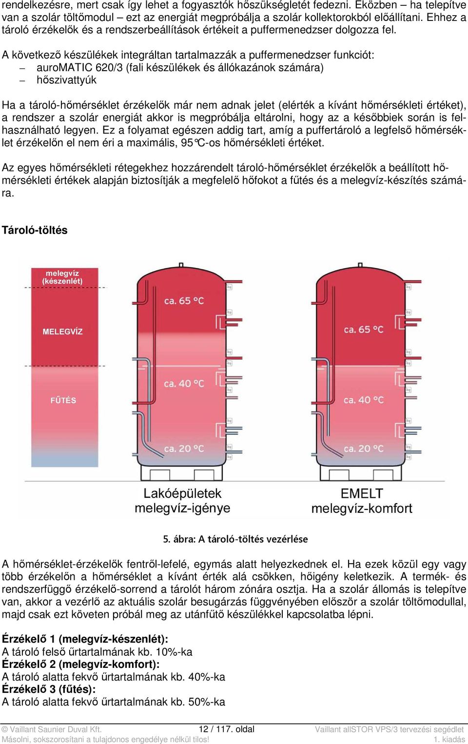 A következő készülékek integráltan tartalmazzák a puffermenedzser funkciót: auromatic 620/3 (fali készülékek és állókazánok számára) hőszivattyúk Ha a tároló-hőmérséklet érzékelők már nem adnak jelet