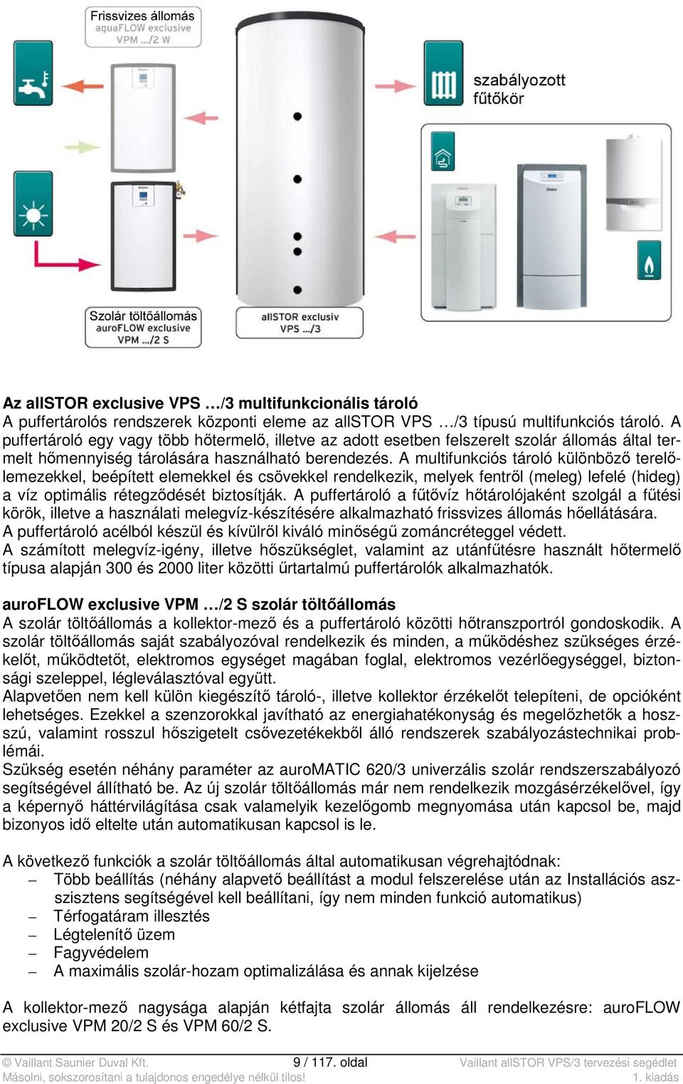 A multifunkciós tároló különböző terelőlemezekkel, beépített elemekkel és csövekkel rendelkezik, melyek fentről (meleg) lefelé (hideg) a víz optimális rétegződését biztosítják.