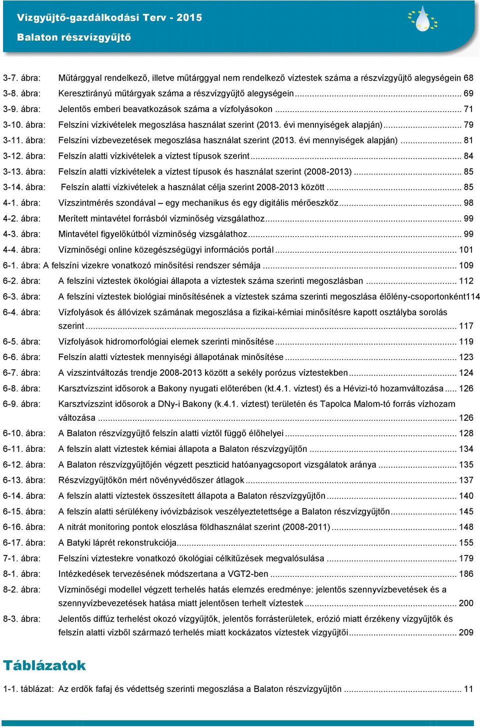 ábra: Felszíni vízbevezetések megoszlása használat szerint (2013. évi mennyiségek alapján)... 81 3-12. ábra: Felszín alatti vízkivételek a víztest típusok szerint... 84 3-13.