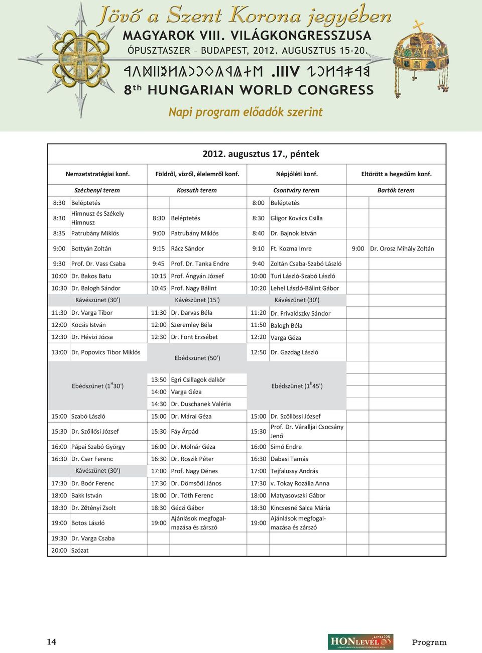 Patrubány Miklós 8:40 Dr. Bajnok István 9:00 Bottyán Zoltán 9:15 Rácz Sándor 9:10 Ft. Kozma Imre 9:30 Prof. Dr. Vass Csaba 9:45 Prof. Dr. Tanka Endre 9:40 Zoltán Csaba-Szabó László 10:00 Dr.