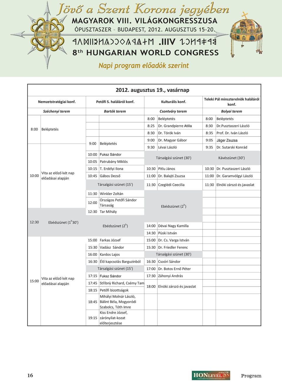 Beléptetés 8:25 Dr. Grandpierre Attila 8:30 Dr.Pusztaszeri László 8:30 Dr. Török Iván 8:35 Prof. Dr. Iván László 9:00 Dr. Magyar Gábor 9:05 Jáger Zsuzsa 9:30 Lévai László 9:35 Dr.