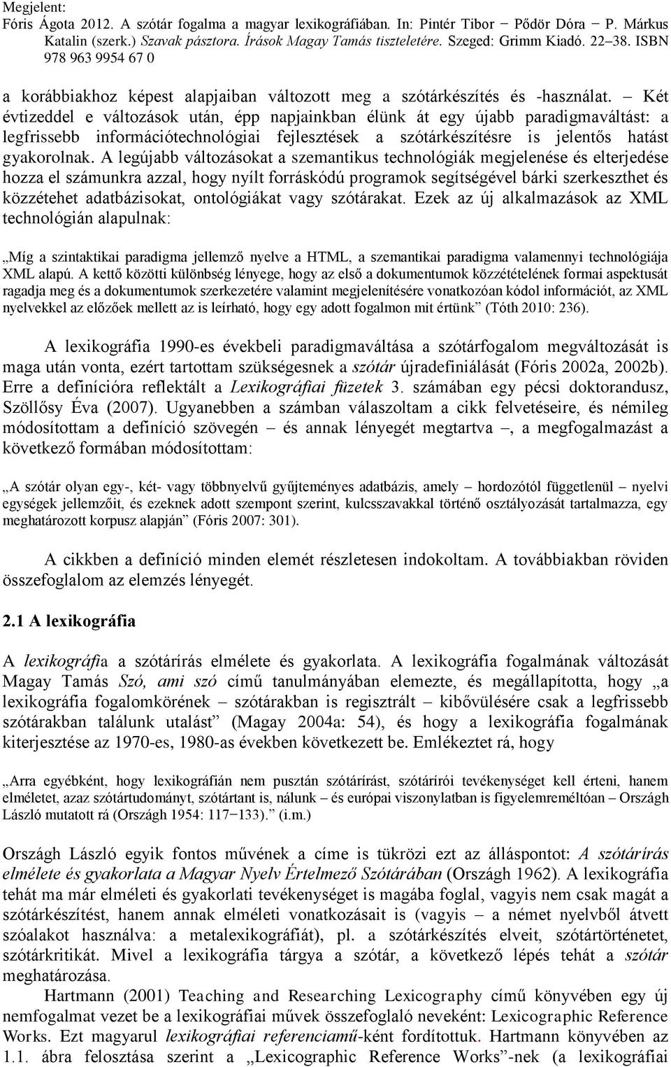 A legújabb változásokat a szemantikus technológiák megjelenése és elterjedése hozza el számunkra azzal, hogy nyílt forráskódú programok segítségével bárki szerkeszthet és közzétehet adatbázisokat,