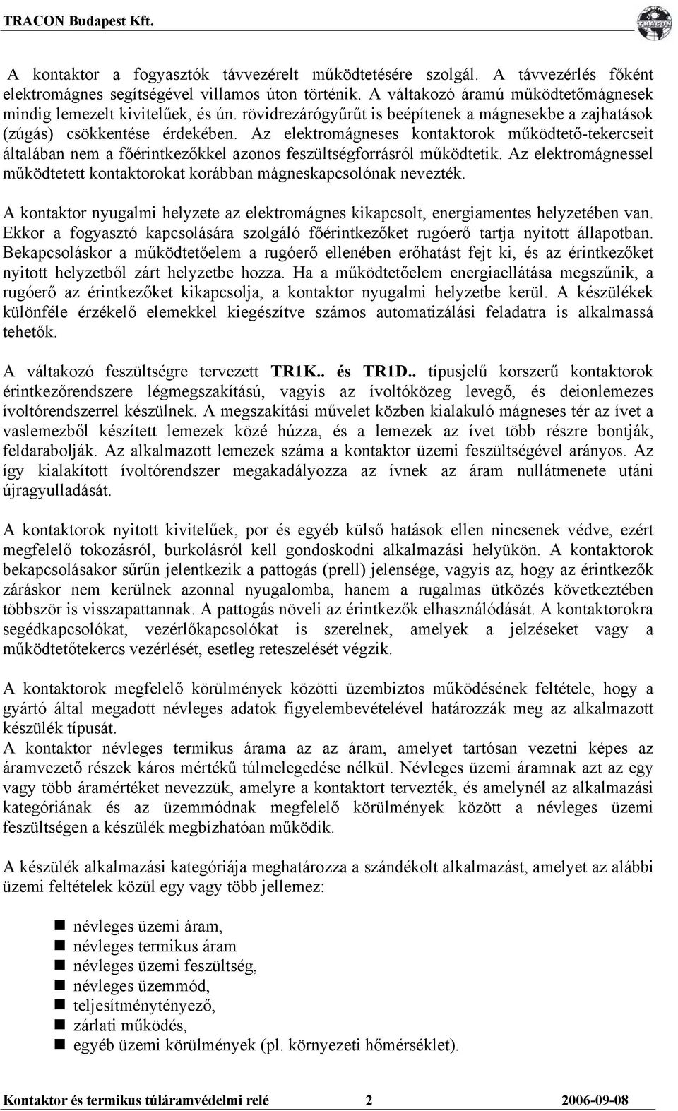 Az elektromágneses kontaktorok működtető-tekercseit általában nem a főérintkezőkkel azonos feszültségforrásról működtetik.