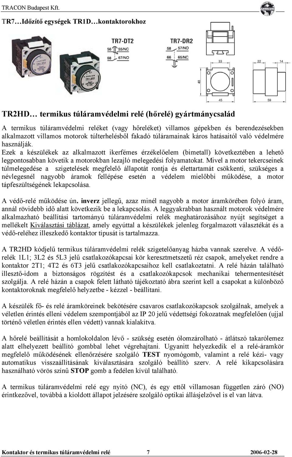 Ezek a készülékek az alkalmazott ikerfémes érzékelőelem (bimetall) következtében a lehető legpontosabban követik a motorokban lezajló melegedési folyamatokat.