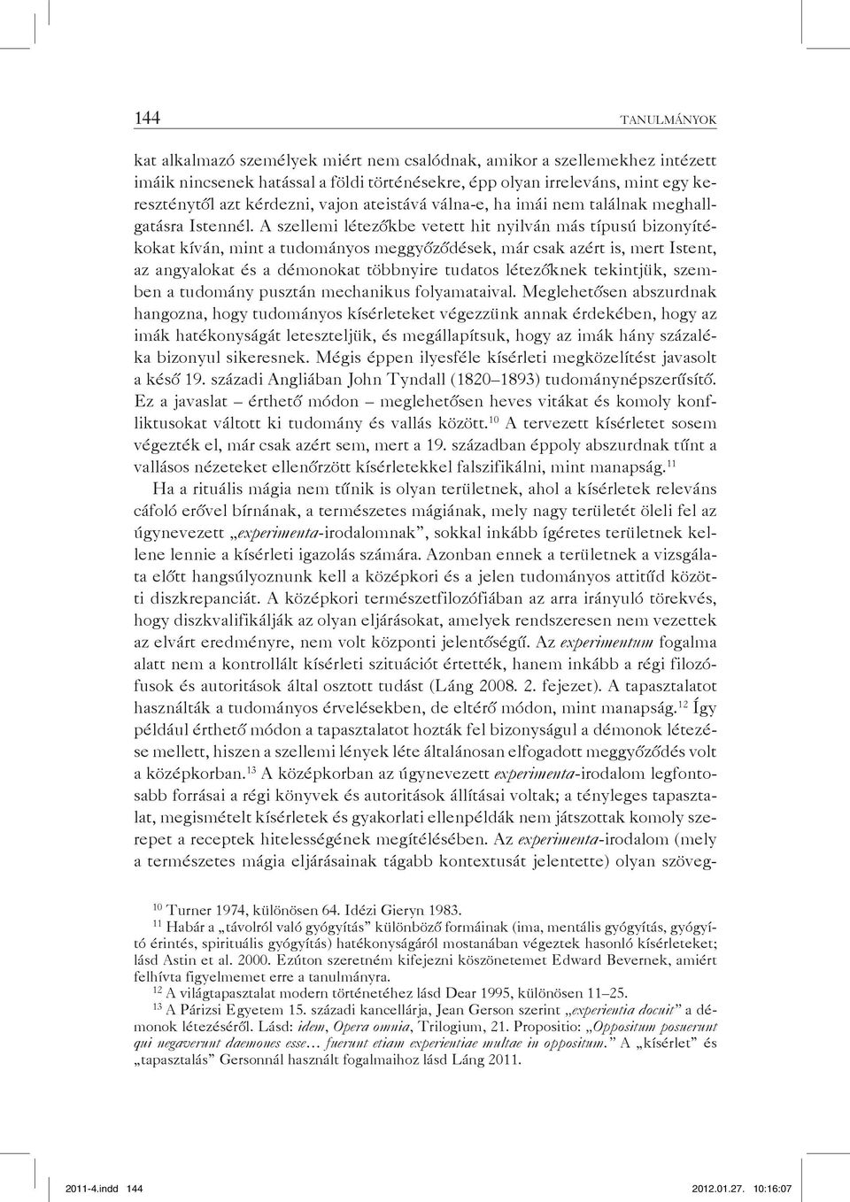 A szellemi létezőkbe vetett hit nyilván más típusú bizonyítékokat kíván, mint a tudományos meggyőződések, már csak azért is, mert Istent, az angyalokat és a démonokat többnyire tudatos létezőknek