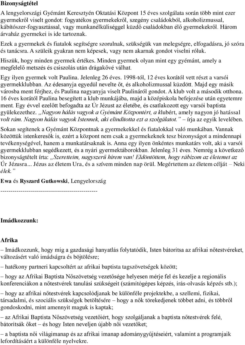 Ezek a gyermekek és fiatalok segítségre szorulnak, szükségük van melegségre, elfogadásra, jó szóra és tanácsra. A szüleik gyakran nem képesek, vagy nem akarnak gondot viselni róluk.