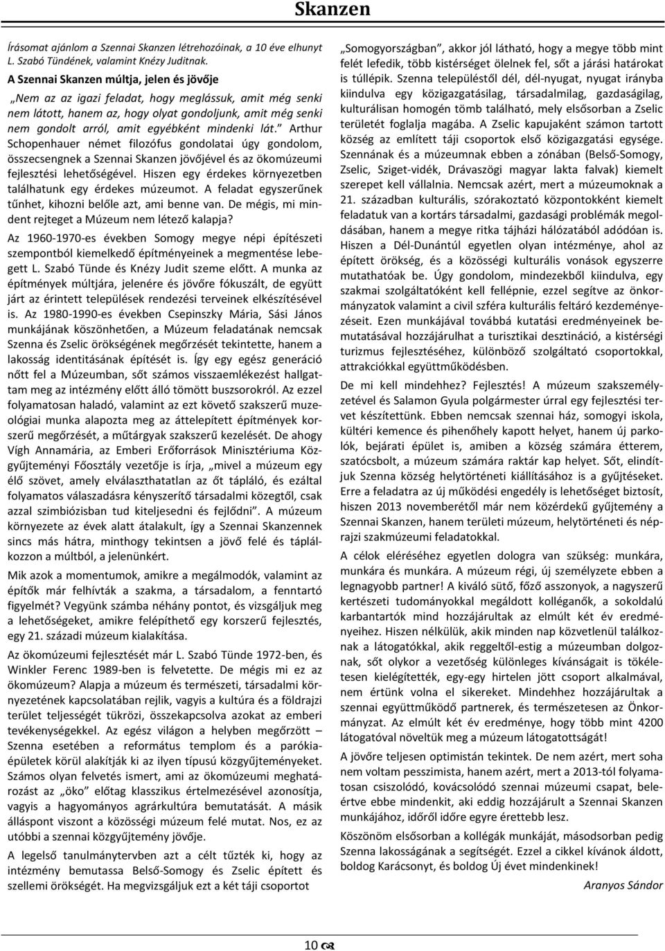 mindenki lát. Arthur Schopenhauer német filozófus gondolatai úgy gondolom, összecsengnek a Szennai Skanzen jövőjével és az ökomúzeumi fejlesztési lehetőségével.