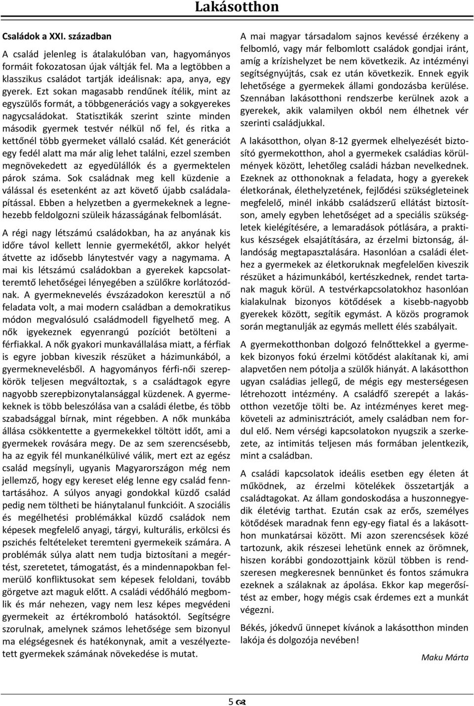 Statisztikák szerint szinte minden második gyermek testvér nélkül nő fel, és ritka a kettőnél több gyermeket vállaló család.