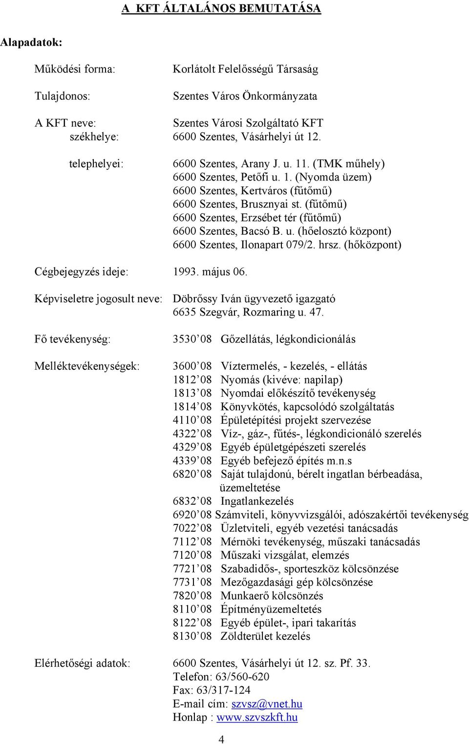 (fűtőmű) 6600 Szentes, Erzsébet tér (fűtőmű) 6600 Szentes, Bacsó B. u. (hőelosztó központ) 6600 Szentes, Ilonapart 079/2. hrsz. (hőközpont) Cégbejegyzés ideje: 1993. május 06.